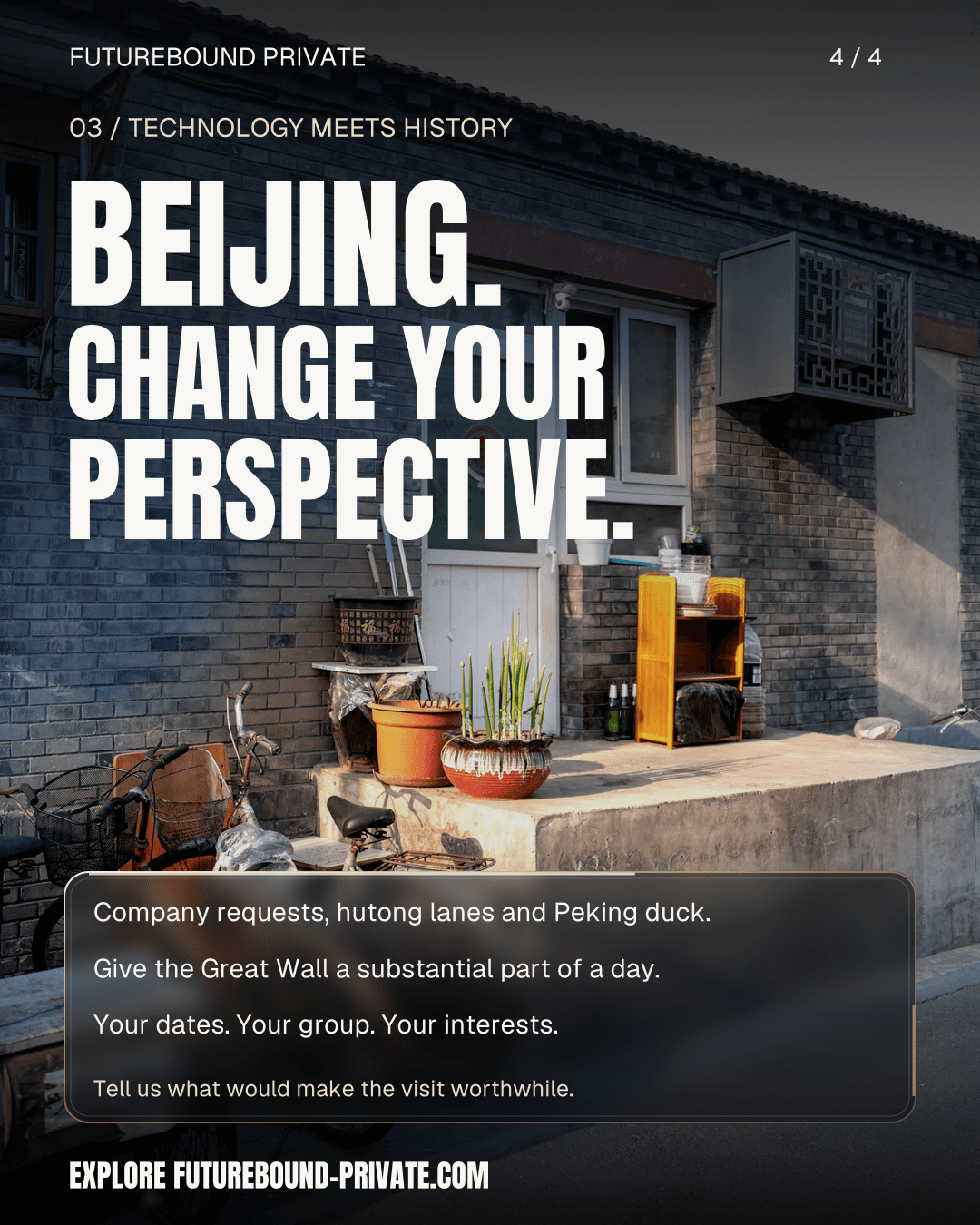 Beijing. Change your perspective. Hutong streetscape with company requests, Peking duck and a separately paced Great Wall excursion.